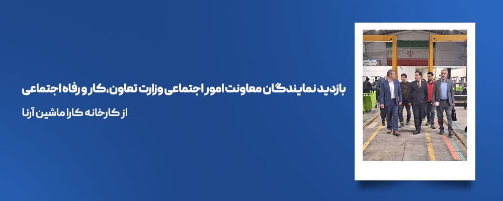 بازدید نمایندگان معاونت امور اجتماعی وزارت تعاون کار و رفاه از کارخانه کارا ماشین