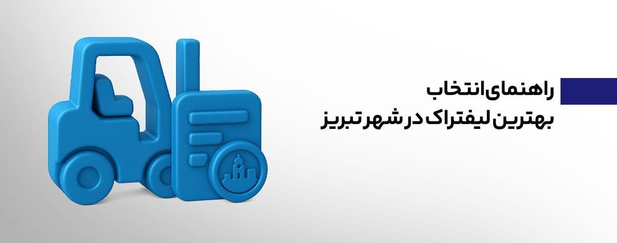 راهنمای انتخاب بهترین لیفتراک در تبریز